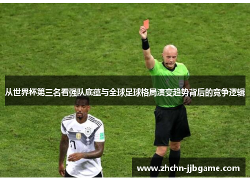 从世界杯第三名看强队底蕴与全球足球格局演变趋势背后的竞争逻辑 从世界杯第三名看强队底蕴与全球足球格局演变趋势背后的竞争逻辑
