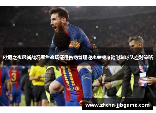 欧冠之夜最新战况聚焦客场征程伤病管理迎来关键考验时刻球队应对策略