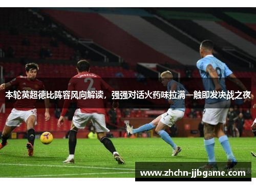 本轮英超德比阵容风向解读,强强对话火药味拉满一触即发决战之夜 本轮英超德比阵容风向解读,强强对话火药味拉满一触即发决战之夜