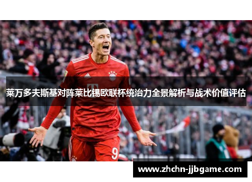 莱万多夫斯基对阵莱比锡欧联杯统治力全景解析与战术价值评估 莱万多夫斯基对阵莱比锡欧联杯统治力全景解析与战术价值评估