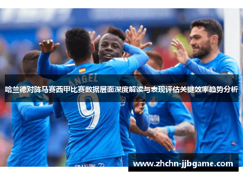 哈兰德对阵马赛西甲比赛数据层面深度解读与表现评估关键效率趋势分析 哈兰德对阵马赛西甲比赛数据层面深度解读与表现评估关键效率趋势分析