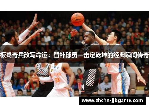板凳奇兵改写命运:替补球员一击定乾坤的经典瞬间传奇 板凳奇兵改写命运:替补球员一击定乾坤的经典瞬间传奇