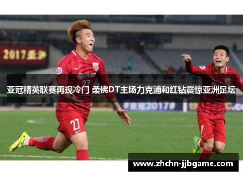 亚冠精英联赛再现冷门 柔佛DT主场力克浦和红钻震惊亚洲足坛