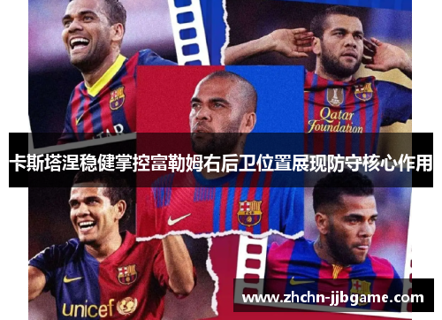 卡斯塔涅稳健掌控富勒姆右后卫位置展现防守核心作用