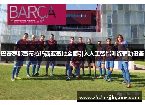 巴塞罗那宣布拉玛西亚基地全面引入人工智能训练辅助设备 巴塞罗那宣布拉玛西亚基地全面引入人工智能训练辅助设备
