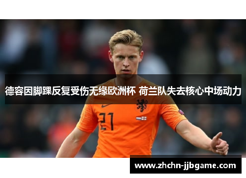 德容因脚踝反复受伤无缘欧洲杯 荷兰队失去核心中场动力 德容因脚踝反复受伤无缘欧洲杯 荷兰队失去核心中场动力