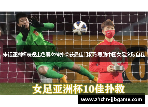 朱钰亚洲杯表现出色屡次神扑荣获最佳门将称号助中国女足突破自我