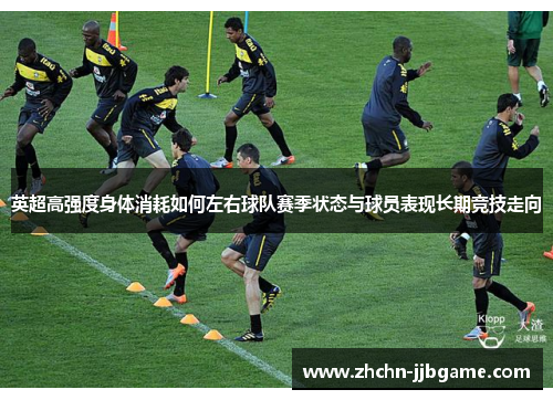 英超高强度身体消耗如何左右球队赛季状态与球员表现长期竞技走向 英超高强度身体消耗如何左右球队赛季状态与球员表现长期竞技走向