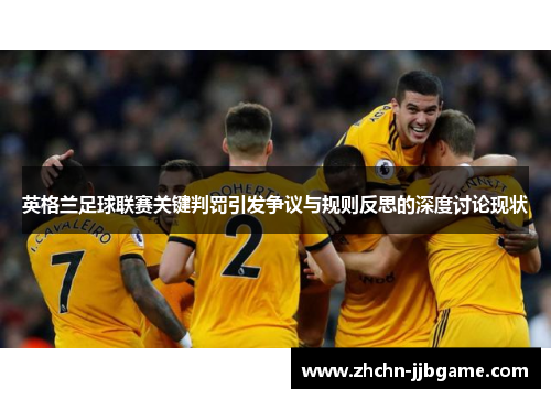 英格兰足球联赛关键判罚引发争议与规则反思的深度讨论现状 英格兰足球联赛关键判罚引发争议与规则反思的深度讨论现状