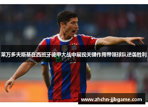 莱万多夫斯基在西班牙德甲大战中展现关键作用带领球队逆袭胜利 莱万多夫斯基在西班牙德甲大战中展现关键作用带领球队逆袭胜利