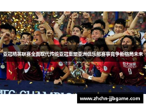 亚冠精英联赛全面取代传统亚冠重塑亚洲俱乐部赛事竞争新格局未来
