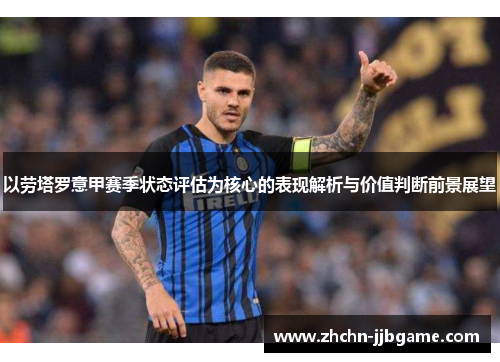 以劳塔罗意甲赛季状态评估为核心的表现解析与价值判断前景展望 以劳塔罗意甲赛季状态评估为核心的表现解析与价值判断前景展望