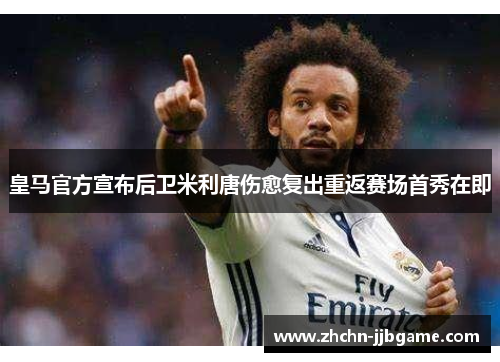 皇马官方宣布后卫米利唐伤愈复出重返赛场首秀在即 皇马官方宣布后卫米利唐伤愈复出重返赛场首秀在即