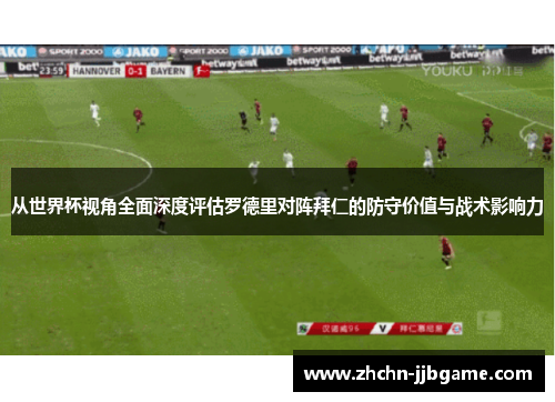 从世界杯视角全面深度评估罗德里对阵拜仁的防守价值与战术影响力