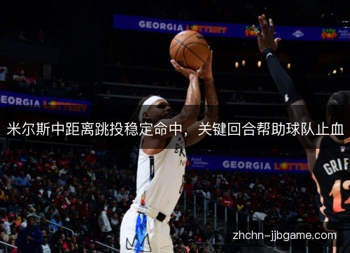米尔斯中距离跳投稳定命中，关键回合帮助球队止血